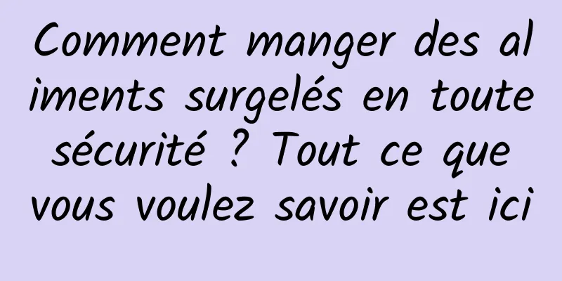 Comment manger des aliments surgelés en toute sécurité ? Tout ce que vous voulez savoir est ici