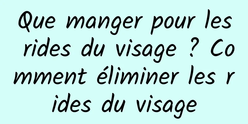 Que manger pour les rides du visage ? Comment éliminer les rides du visage
