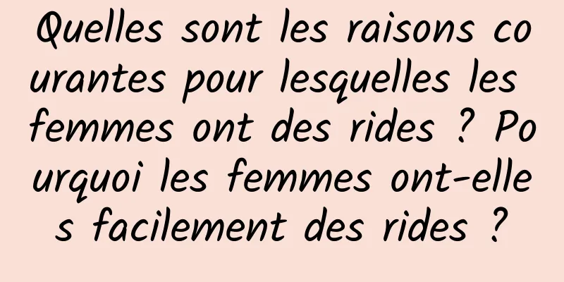 Quelles sont les raisons courantes pour lesquelles les femmes ont des rides ? Pourquoi les femmes ont-elles facilement des rides ?