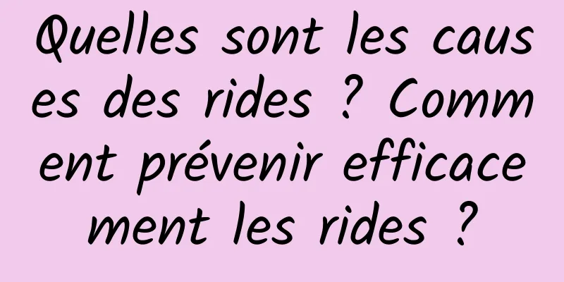 Quelles sont les causes des rides ? Comment prévenir efficacement les rides ?