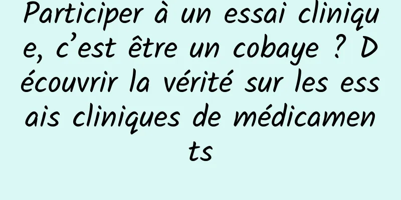 Participer à un essai clinique, c’est être un cobaye ? Découvrir la vérité sur les essais cliniques de médicaments