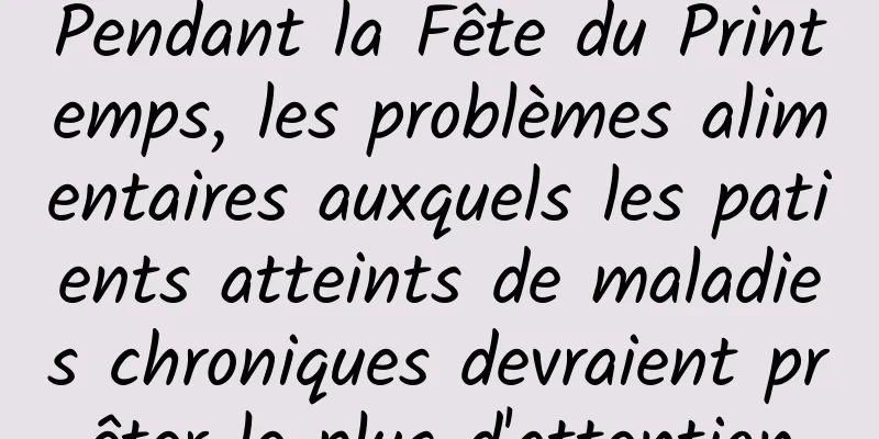 Pendant la Fête du Printemps, les problèmes alimentaires auxquels les patients atteints de maladies chroniques devraient prêter le plus d'attention