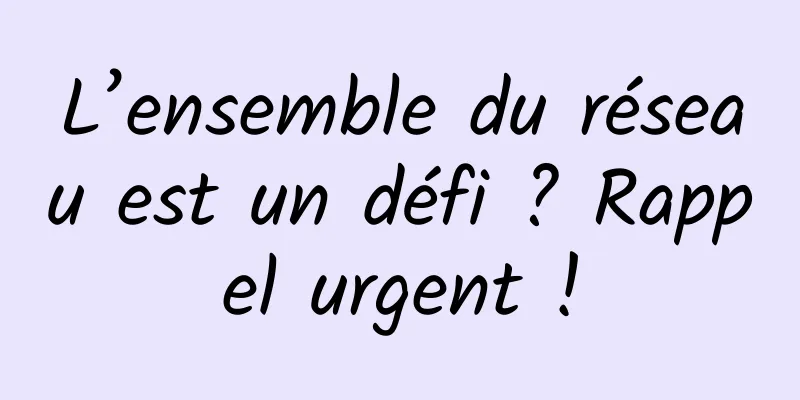 L’ensemble du réseau est un défi ? Rappel urgent !