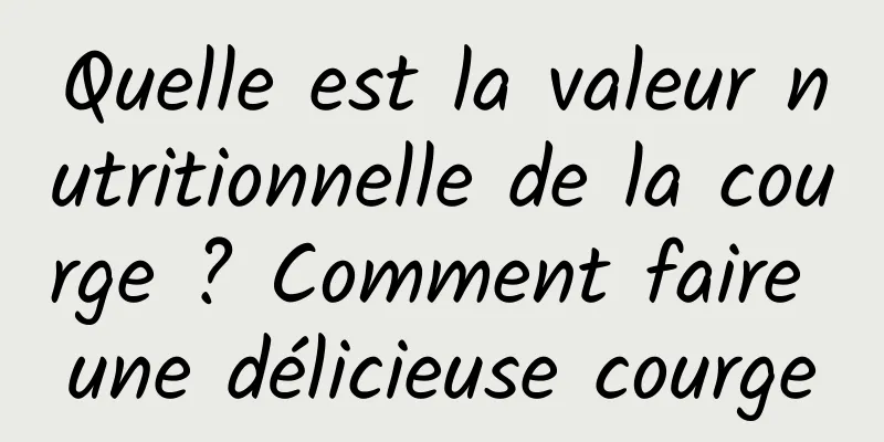 Quelle est la valeur nutritionnelle de la courge ? Comment faire une délicieuse courge