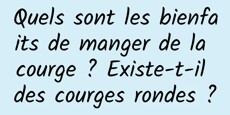 Quels sont les bienfaits de manger de la courge ? Existe-t-il des courges rondes ?