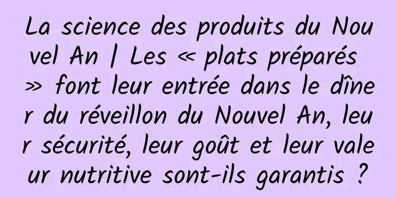 La science des produits du Nouvel An | Les « plats préparés » font leur entrée dans le dîner du réveillon du Nouvel An, leur sécurité, leur goût et leur valeur nutritive sont-ils garantis ?