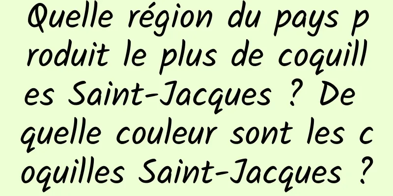 Quelle région du pays produit le plus de coquilles Saint-Jacques ? De quelle couleur sont les coquilles Saint-Jacques ?