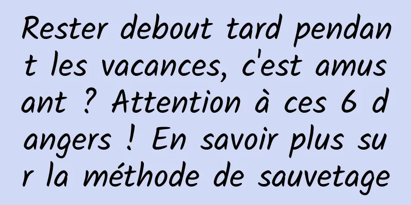 Rester debout tard pendant les vacances, c'est amusant ? Attention à ces 6 dangers ! En savoir plus sur la méthode de sauvetage
