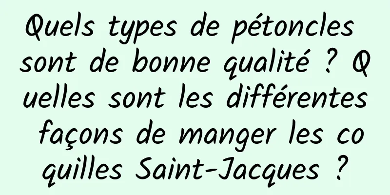 Quels types de pétoncles sont de bonne qualité ? Quelles sont les différentes façons de manger les coquilles Saint-Jacques ?