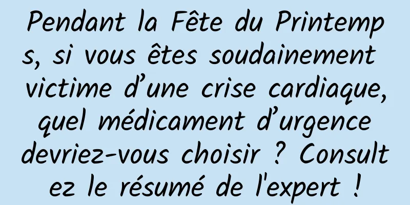 Pendant la Fête du Printemps, si vous êtes soudainement victime d’une crise cardiaque, quel médicament d’urgence devriez-vous choisir ? Consultez le résumé de l'expert !