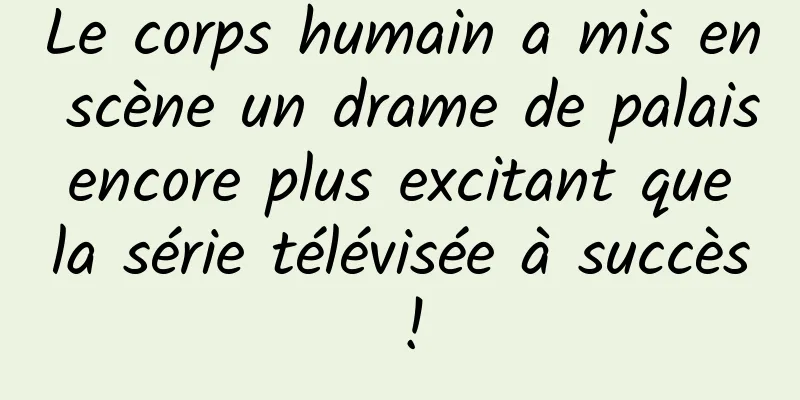 Le corps humain a mis en scène un drame de palais encore plus excitant que la série télévisée à succès !