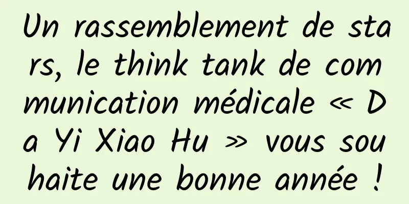 Un rassemblement de stars, le think tank de communication médicale « Da Yi Xiao Hu » vous souhaite une bonne année !
