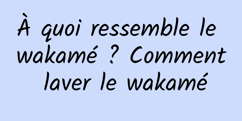 À quoi ressemble le wakamé ? Comment laver le wakamé