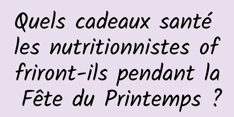Quels cadeaux santé les nutritionnistes offriront-ils pendant la Fête du Printemps ?