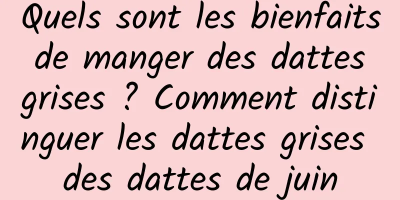 Quels sont les bienfaits de manger des dattes grises ? Comment distinguer les dattes grises des dattes de juin