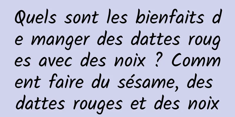 Quels sont les bienfaits de manger des dattes rouges avec des noix ? Comment faire du sésame, des dattes rouges et des noix