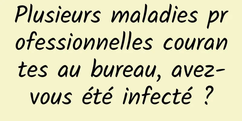 Plusieurs maladies professionnelles courantes au bureau, avez-vous été infecté ?