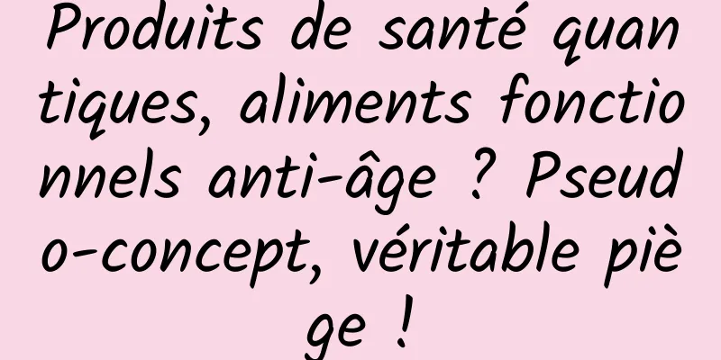 Produits de santé quantiques, aliments fonctionnels anti-âge ? Pseudo-concept, véritable piège !