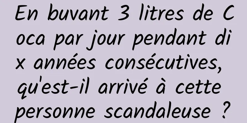 En buvant 3 litres de Coca par jour pendant dix années consécutives, qu'est-il arrivé à cette personne scandaleuse ?