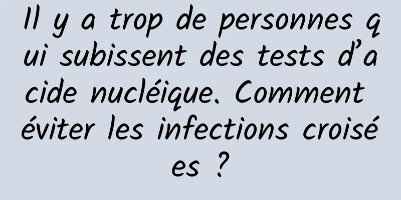 Il y a trop de personnes qui subissent des tests d’acide nucléique. Comment éviter les infections croisées ?
