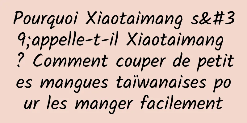 Pourquoi Xiaotaimang s'appelle-t-il Xiaotaimang ? Comment couper de petites mangues taïwanaises pour les manger facilement
