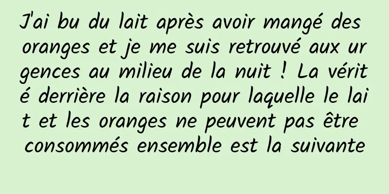 J'ai bu du lait après avoir mangé des oranges et je me suis retrouvé aux urgences au milieu de la nuit ! La vérité derrière la raison pour laquelle le lait et les oranges ne peuvent pas être consommés ensemble est la suivante