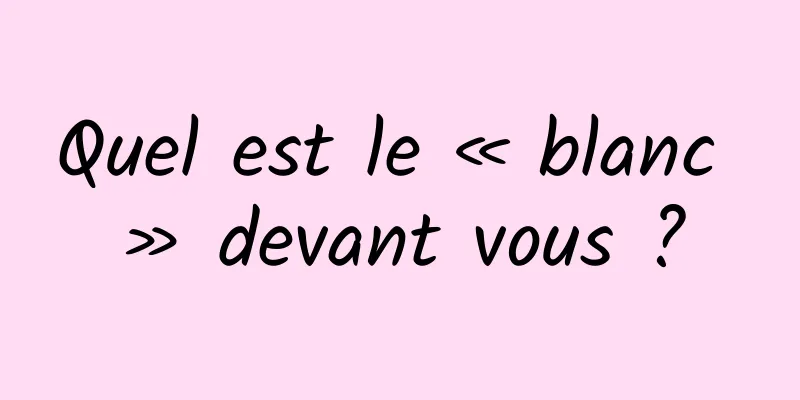 Quel est le « blanc » devant vous ?