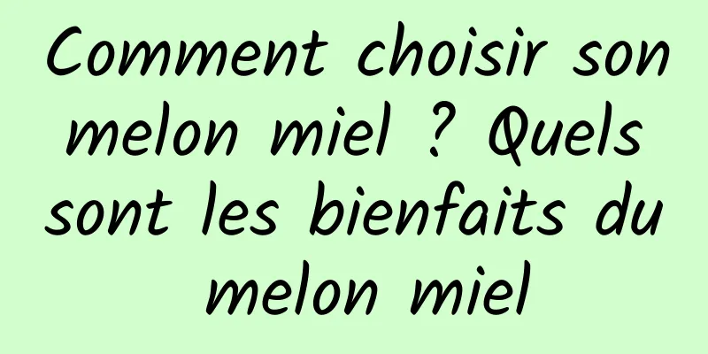 Comment choisir son melon miel ? Quels sont les bienfaits du melon miel