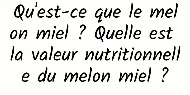 Qu'est-ce que le melon miel ? Quelle est la valeur nutritionnelle du melon miel ?