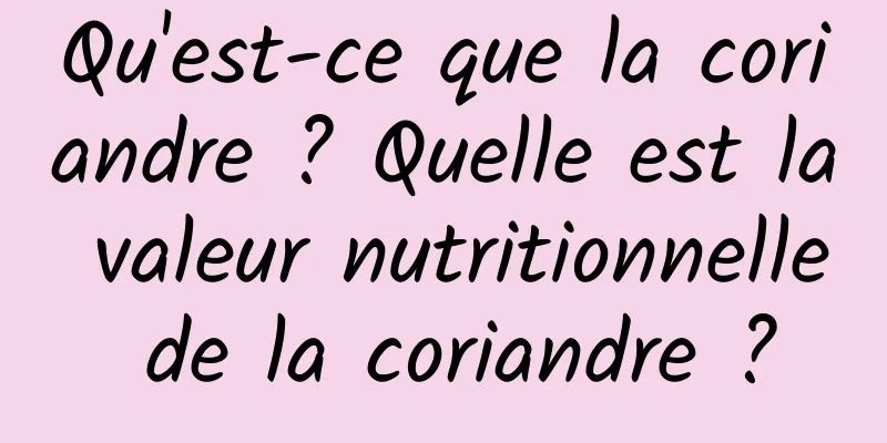 Qu'est-ce que la coriandre ? Quelle est la valeur nutritionnelle de la coriandre ?