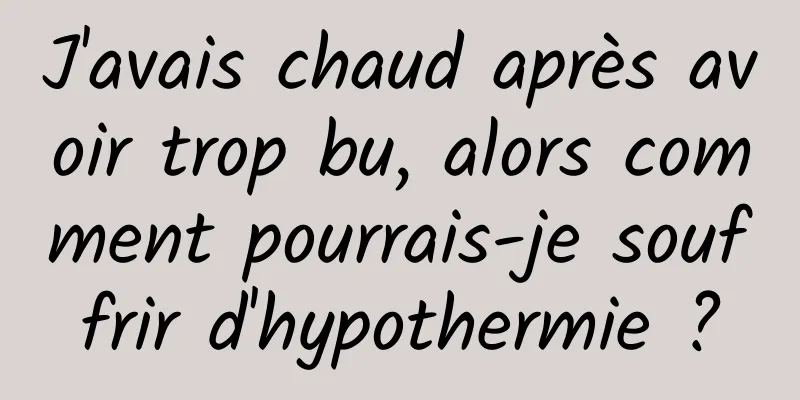J'avais chaud après avoir trop bu, alors comment pourrais-je souffrir d'hypothermie ?
