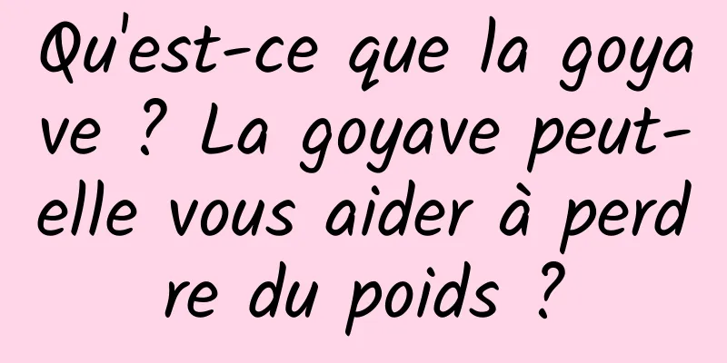 Qu'est-ce que la goyave ? La goyave peut-elle vous aider à perdre du poids ?
