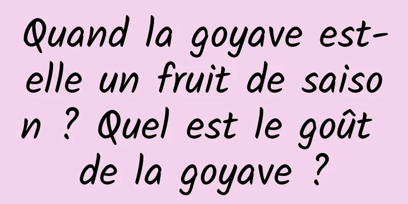 Quand la goyave est-elle un fruit de saison ? Quel est le goût de la goyave ?