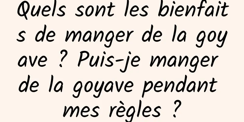 Quels sont les bienfaits de manger de la goyave ? Puis-je manger de la goyave pendant mes règles ?