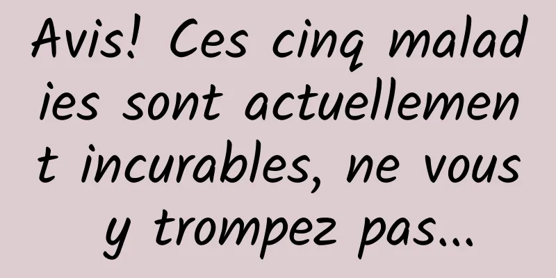 Avis! Ces cinq maladies sont actuellement incurables, ne vous y trompez pas...