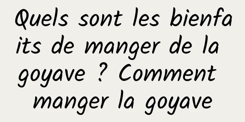 Quels sont les bienfaits de manger de la goyave ? Comment manger la goyave
