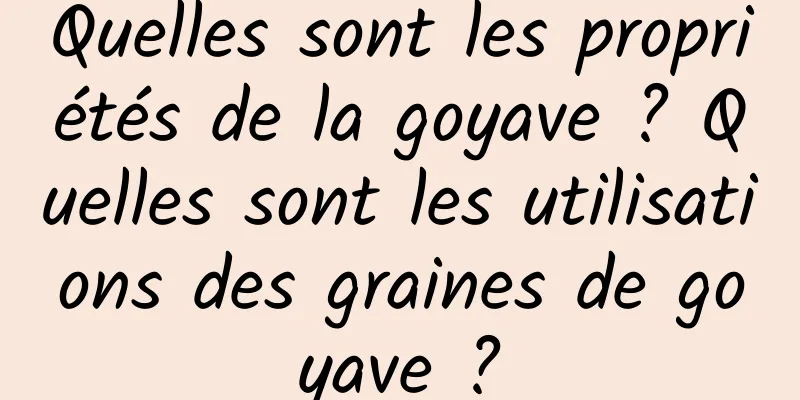 Quelles sont les propriétés de la goyave ? Quelles sont les utilisations des graines de goyave ?