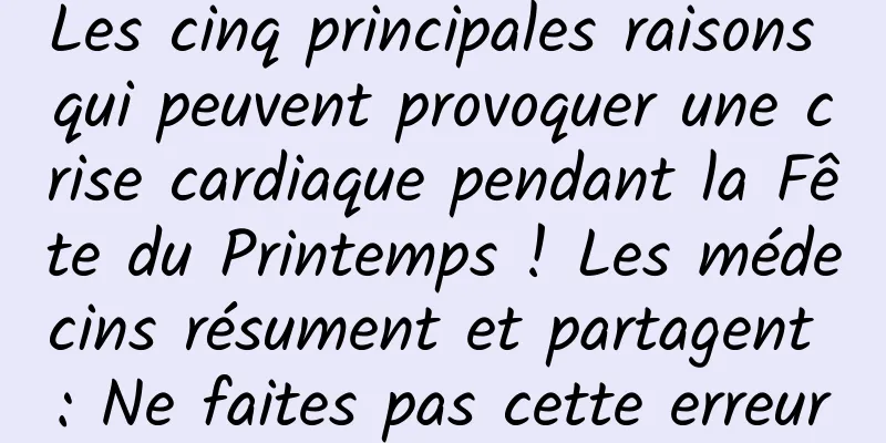 Les cinq principales raisons qui peuvent provoquer une crise cardiaque pendant la Fête du Printemps ! Les médecins résument et partagent : Ne faites pas cette erreur