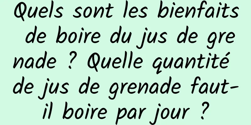 Quels sont les bienfaits de boire du jus de grenade ? Quelle quantité de jus de grenade faut-il boire par jour ?