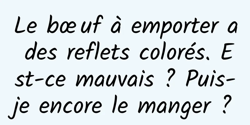 Le bœuf à emporter a des reflets colorés. Est-ce mauvais ? Puis-je encore le manger ?