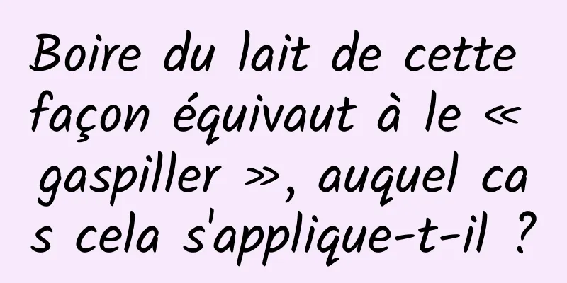 Boire du lait de cette façon équivaut à le « gaspiller », auquel cas cela s'applique-t-il ?