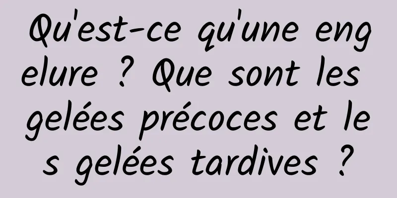 Qu'est-ce qu'une engelure ? Que sont les gelées précoces et les gelées tardives ?