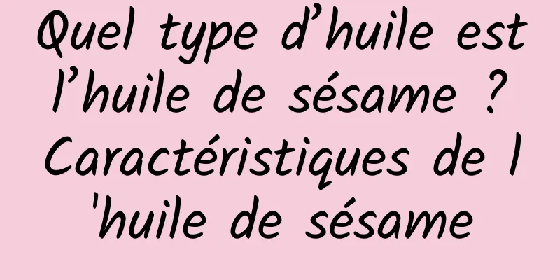 Quel type d’huile est l’huile de sésame ? Caractéristiques de l'huile de sésame