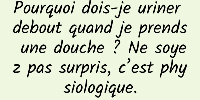Pourquoi dois-je uriner debout quand je prends une douche ? Ne soyez pas surpris, c’est physiologique.