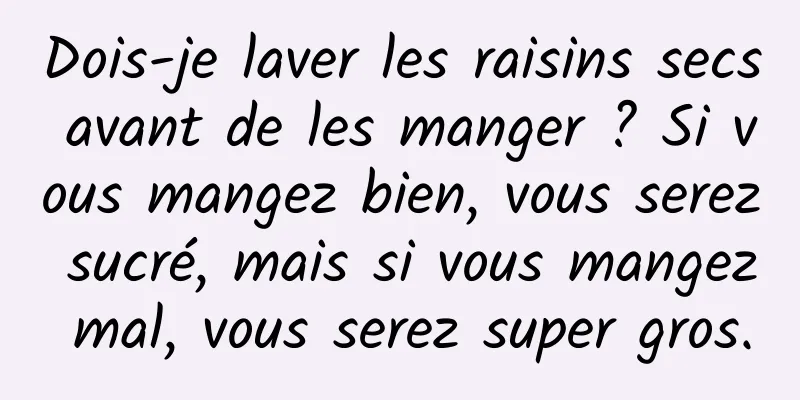 Dois-je laver les raisins secs avant de les manger ? Si vous mangez bien, vous serez sucré, mais si vous mangez mal, vous serez super gros.