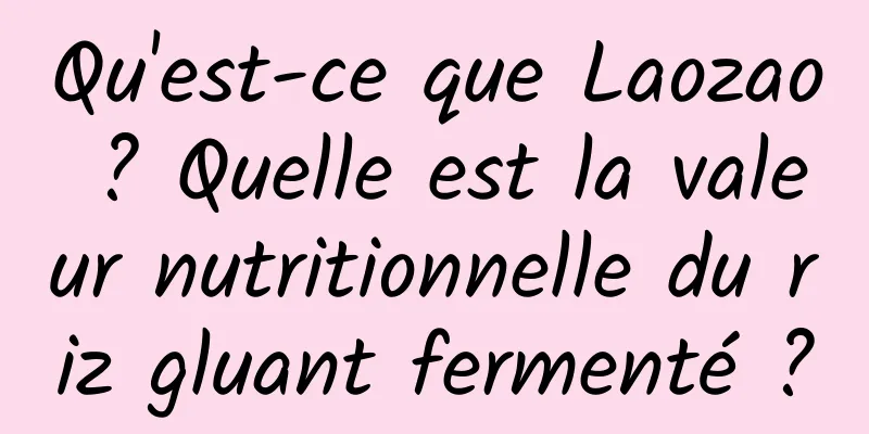 Qu'est-ce que Laozao ? Quelle est la valeur nutritionnelle du riz gluant fermenté ?