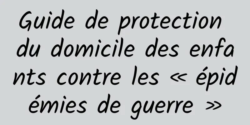 Guide de protection du domicile des enfants contre les « épidémies de guerre »