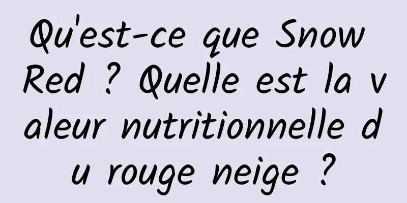 Qu'est-ce que Snow Red ? Quelle est la valeur nutritionnelle du rouge neige ?