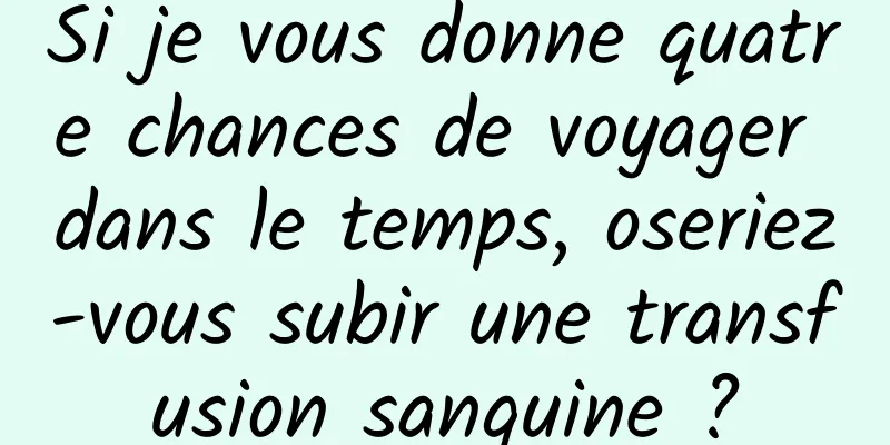 Si je vous donne quatre chances de voyager dans le temps, oseriez-vous subir une transfusion sanguine ?