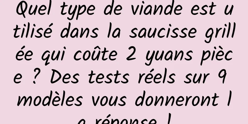 Quel type de viande est utilisé dans la saucisse grillée qui coûte 2 yuans pièce ? Des tests réels sur 9 modèles vous donneront la réponse !